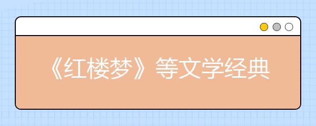 《紅樓夢》等文學(xué)經(jīng)典列入2019年北京高考必考范圍