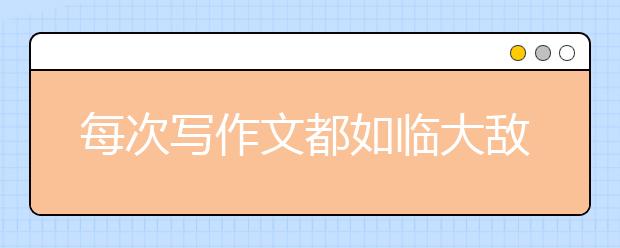 每次写作文都如临大敌？名师教你三步解决法