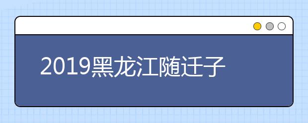 2019黑龍江隨遷子女異地高考報名條件