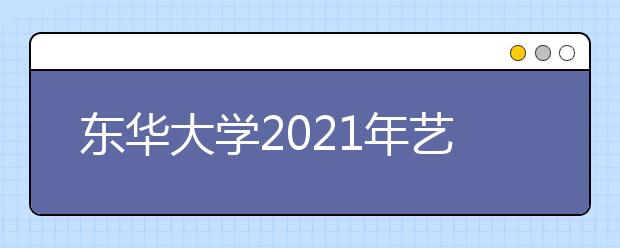 东华大学2021年艺术校考考试安排