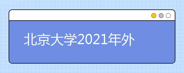 北京大学2021年外语类专业保送生招生简章