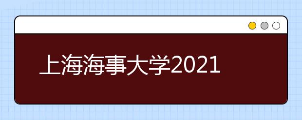 上海海事大学2021艺术类专业招生简章