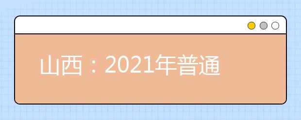 山西：2021年普通高校招生全國(guó)統(tǒng)一考試報(bào)名工作通知