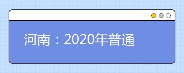 河南：2020年普通高等學(xué)校招生工作規(guī)定發(fā)布