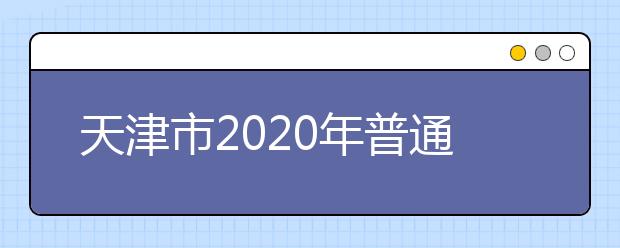 天津市2020年普通高校招生志愿填報(bào)與投檔錄取實(shí)施方案解讀