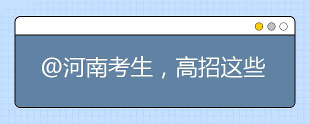 @河南考生，高招這些事要知道