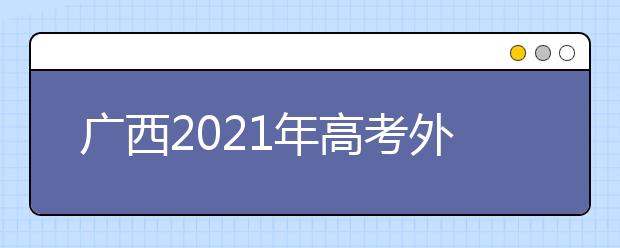 廣西2021年高考外語口試3月舉行 考試說明及樣題公布