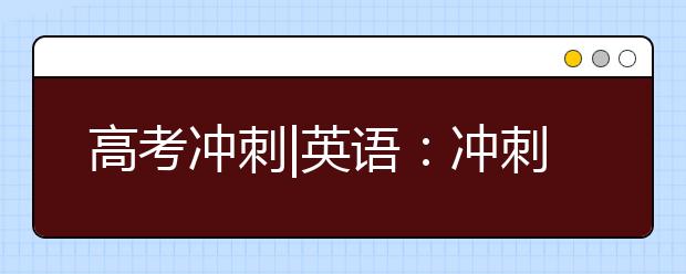 高考沖刺|英語：沖刺階段一定要強化閱讀訓練