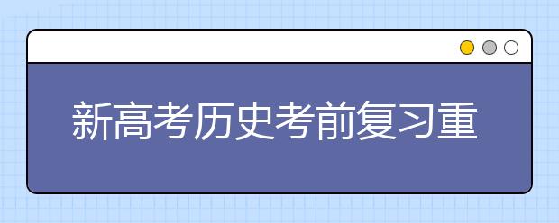 新高考?xì)v史考前復(fù)習(xí)重難點(diǎn)是啥 如何在最后階段搶分？