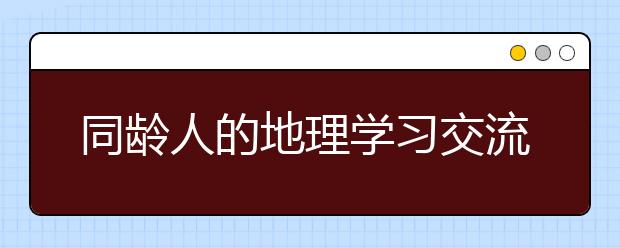 同齡人的地理學(xué)習(xí)交流