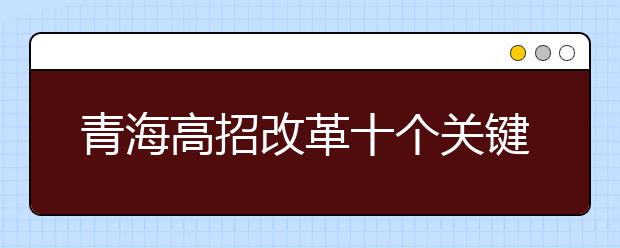 青海高招改革十个关键点：逐步取消录取批次