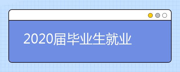 2020届毕业生就业质量报告:疫情之下名校毕业生都去哪儿了