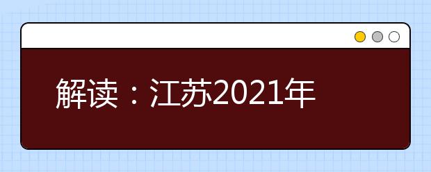 解读：江苏2021年普通高校招生考试安排和录取工作实施方案