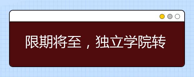 限期將至，獨立學院轉(zhuǎn)設對高校和考生有啥影響？