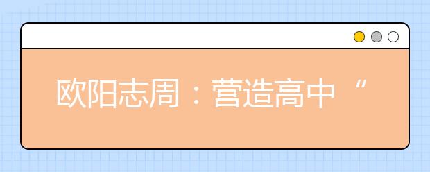 歐陽志周：營造高中“朋友圈”，打好高招“組合拳”！