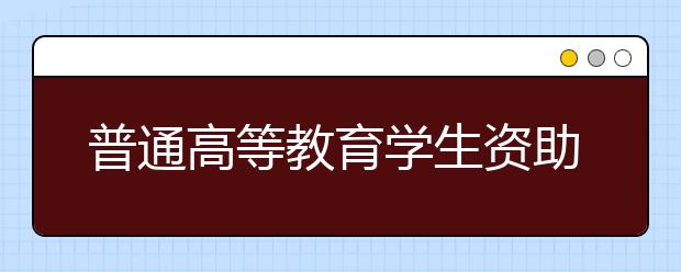 普通高等教育學生資助政策