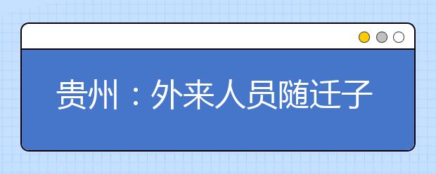 貴州：外來人員隨遷子女報考普通高等學校規(guī)定