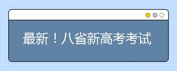 最新！八省新高考考試及錄取方案公布