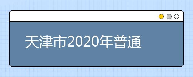 天津市2020年普通高校招生志愿填報(bào)與投檔錄取實(shí)施方案解讀