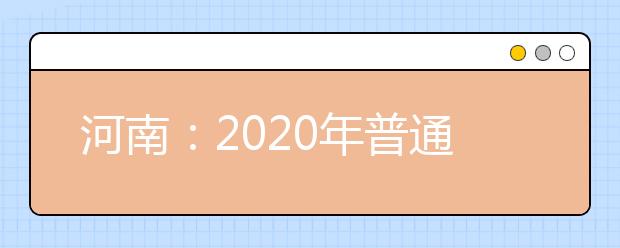 河南：2020年普通高等学校招生工作规定发布