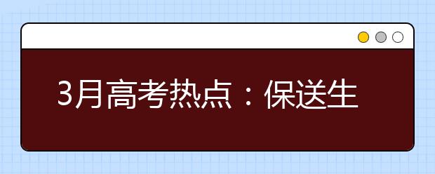 3月高考熱點(diǎn)：保送生資格名單公示、自主招生報(bào)名、體檢