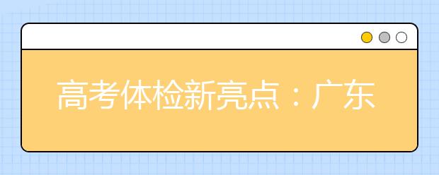 高考體檢新亮點(diǎn)：廣東省在全國率先實(shí)施無紙化體檢