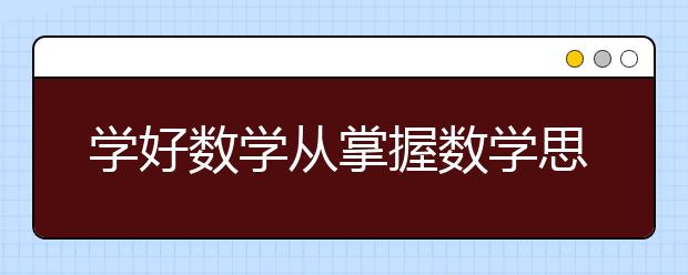 學(xué)好數(shù)學(xué)從掌握數(shù)學(xué)思想開始 名師教你從這兩點(diǎn)開始