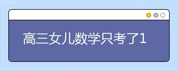 高三女兒數(shù)學(xué)只考了108分 老爸的這一做法絕了