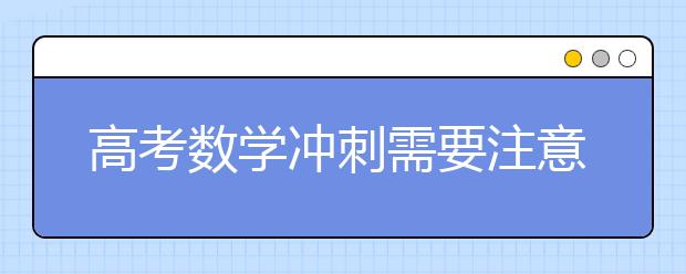 高考數(shù)學(xué)沖刺需要注意的幾個要點