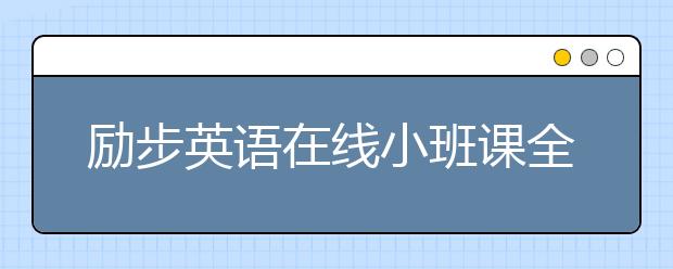 勵(lì)步英語(yǔ)在線小班課全面升級(jí) 提供“完整學(xué)習(xí)”體驗(yàn)