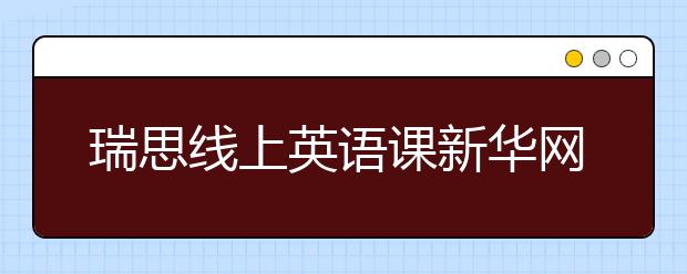 瑞思線上英語課新華網(wǎng)、央視頻等多平臺免費開放