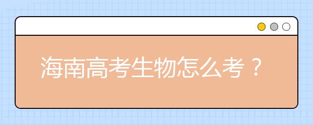 海南高考生物怎么考？要重细节 核心概念背下来