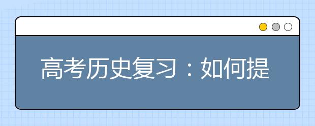 高考?xì)v史復(fù)習(xí)：如何提高歷史做題的質(zhì)量