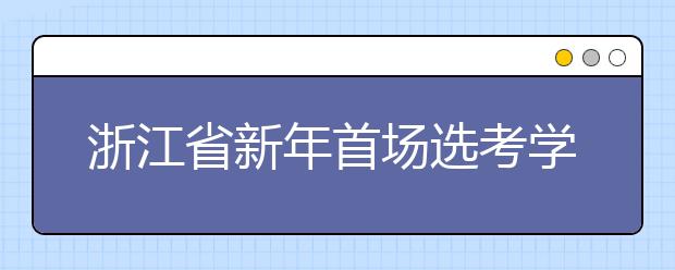 浙江省新年首场选考学考成绩1月27日左右可查询