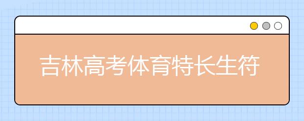 吉林高考体育特长生符合加分政策名单出炉