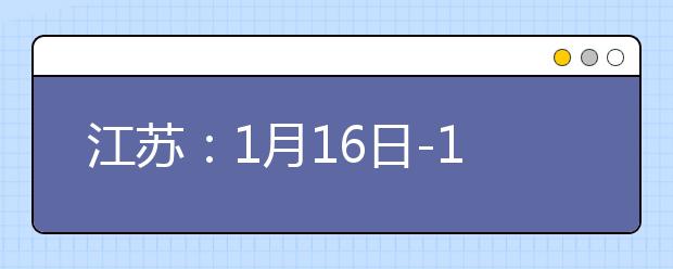 江苏：1月16日-18日举行2021年高中学业水平合格性考试