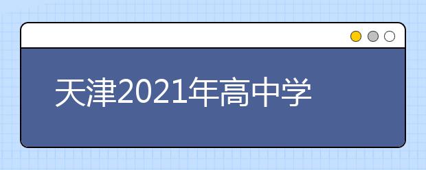 天津2021年高中學(xué)業(yè)水平合格考1月5日開(kāi)考 考試院發(fā)重要提醒