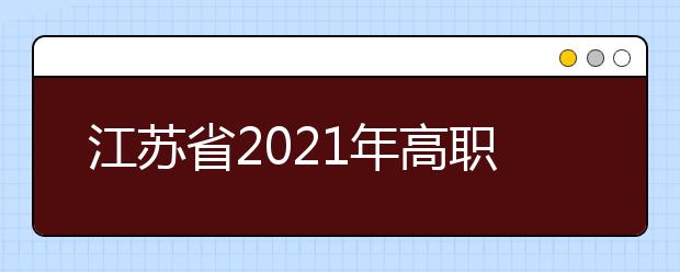 江苏省2021年高职院校面向普通高中毕业生提前招生改革试点实施方案