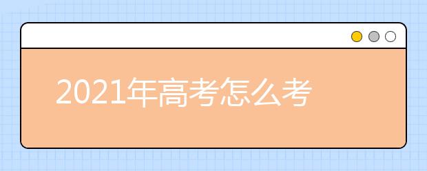 2021年高考怎么考？高校怎么錄？湖北省方案來(lái)了