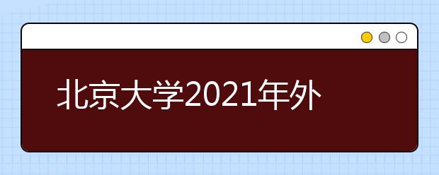 北京大學(xué)2021年外語類專業(yè)保送生招生簡章