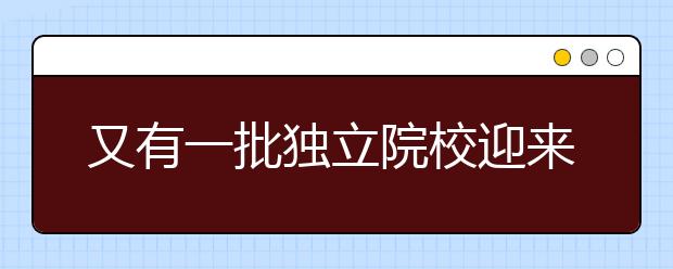 又有一批獨立院校迎來轉(zhuǎn)設(shè)，名單公布！