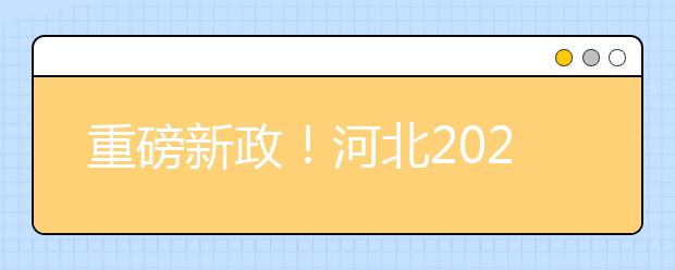 重磅新政！河北2021年高考实施方案来了