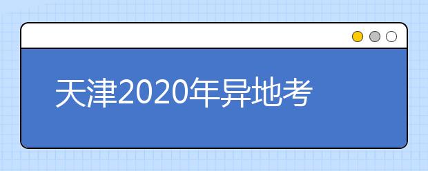 天津2020年異地考生高考報名政策