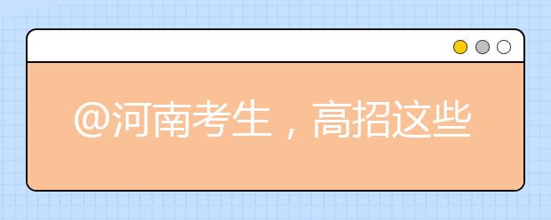 @河南考生，高招這些事要知道