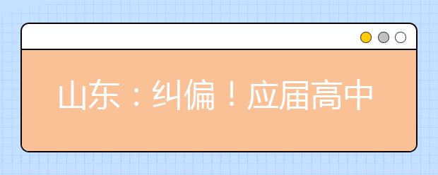 山東：糾偏！應屆高中畢業(yè)生2022年仍可通過綜招參加春季高考