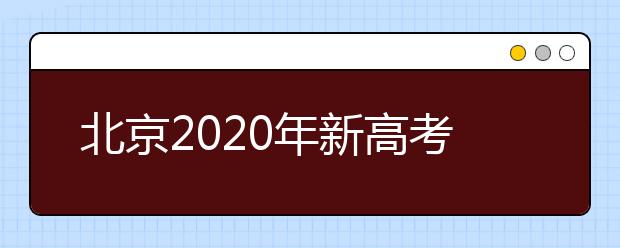 北京2020年新高考考試時間與錄取方案公布