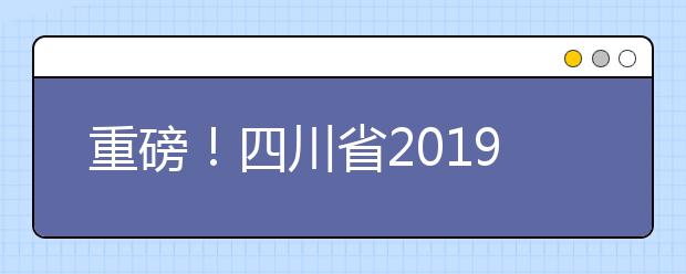 重磅！四川省2019年高考實施規(guī)定出臺