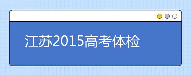 江蘇2019高考體檢時(shí)間：4月15日前