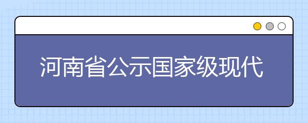 河南省公示国家级现代产业学院推荐名单8高校入选