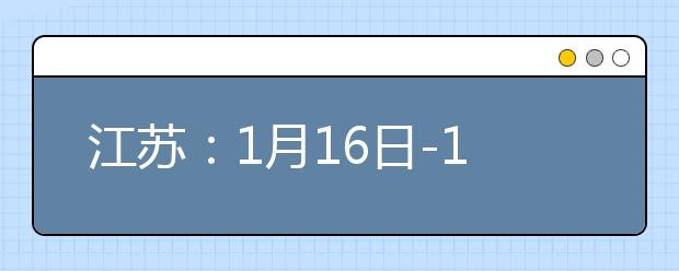 江蘇：1月16日-18日舉行2021年高中學(xué)業(yè)水平合格性考試